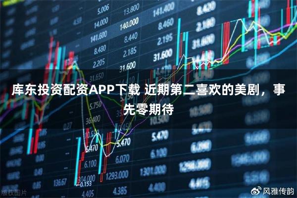 库东投资配资APP下载 近期第二喜欢的美剧，事先零期待