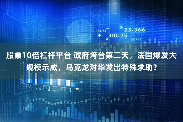 股票10倍杠杆平台 政府垮台第二天，法国爆发大规模示威，马克龙对华发出特殊求助？
