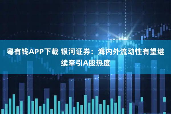 粤有钱APP下载 银河证券：海内外流动性有望继续牵引A股热度