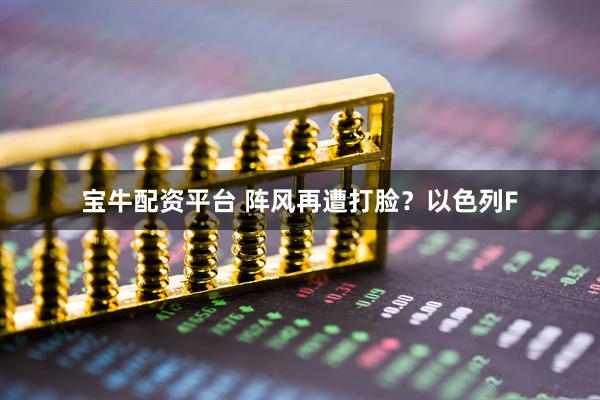 宝牛配资平台 阵风再遭打脸？以色列F