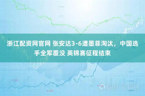 浙江配资网官网 张安达3-6遭墨菲淘汰，中国选手全军覆没 英锦赛征程结束