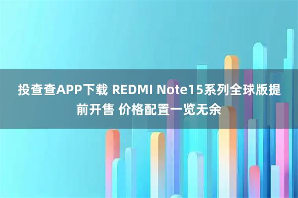 投查查APP下载 REDMI Note15系列全球版提前开售 价格配置一览无余