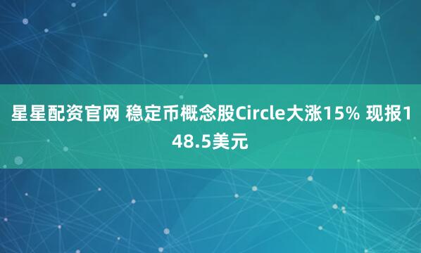 星星配资官网 稳定币概念股Circle大涨15% 现报148.5美元