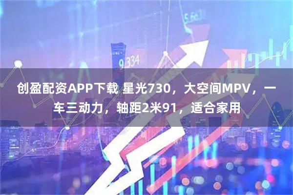 创盈配资APP下载 星光730，大空间MPV，一车三动力，轴距2米91，适合家用