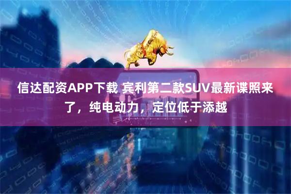 信达配资APP下载 宾利第二款SUV最新谍照来了，纯电动力，定位低于添越