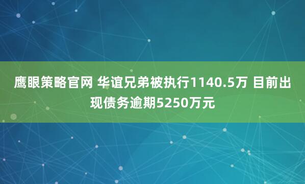 鹰眼策略官网 华谊兄弟被执行1140.5万 目前出现债务逾期5250万元