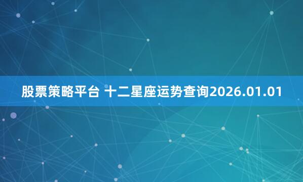 股票策略平台 十二星座运势查询2026.01.01
