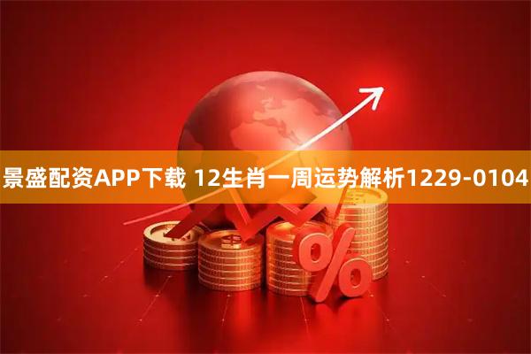 景盛配资APP下载 12生肖一周运势解析1229-0104