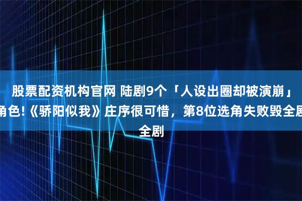 股票配资机构官网 陆剧9个「人设出圈却被演崩」角色!《骄阳似我》庄序很可惜，第8位选角失败毁全剧