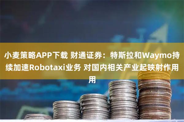小麦策略APP下载 财通证券：特斯拉和Waymo持续加速Robotaxi业务 对国内相关产业起映射作用