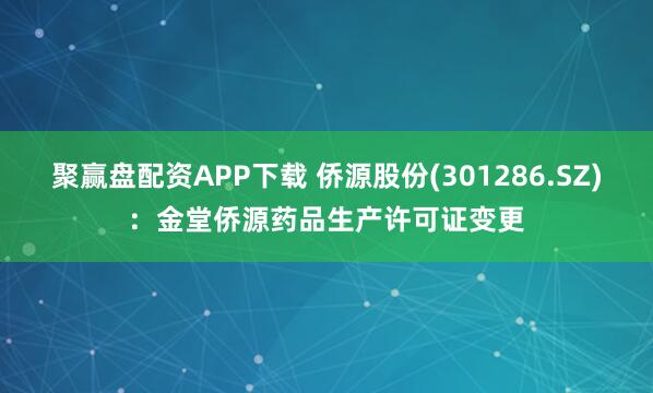 聚赢盘配资APP下载 侨源股份(301286.SZ)：金堂侨源药品生产许可证变更