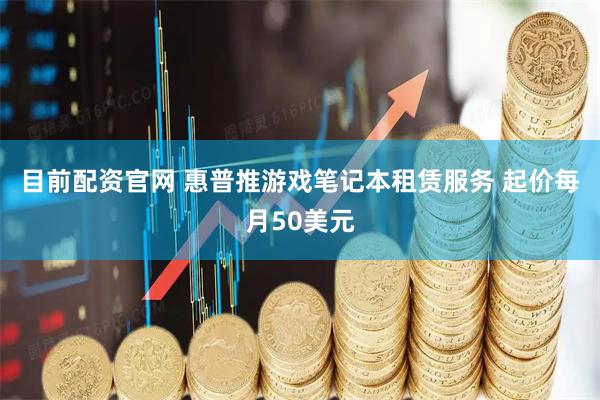 目前配资官网 惠普推游戏笔记本租赁服务 起价每月50美元