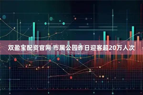 双盈宝配资官网 市属公园昨日迎客超20万人次