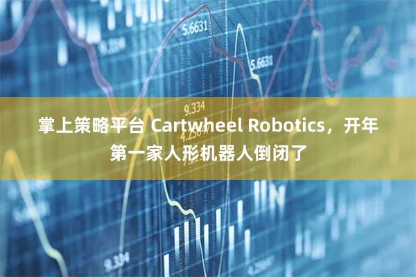掌上策略平台 Cartwheel Robotics，开年第一家人形机器人倒闭了