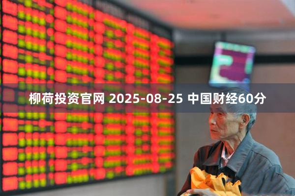 柳荷投资官网 2025-08-25 中国财经60分