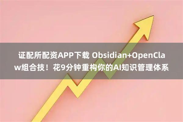 证配所配资APP下载 Obsidian+OpenClaw组合技！花9分钟重构你的AI知识管理体系