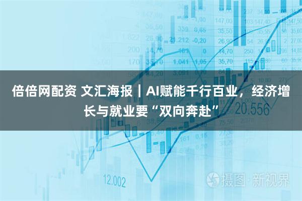 倍倍网配资 文汇海报｜AI赋能千行百业，经济增长与就业要“双向奔赴”