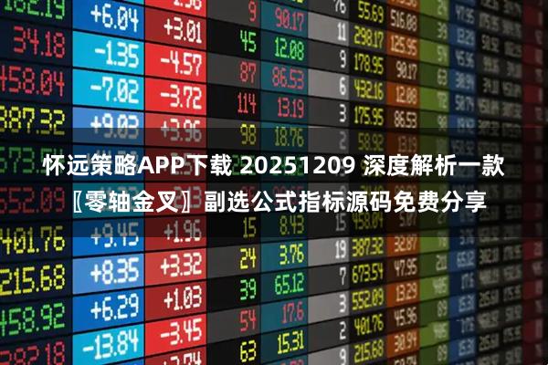 怀远策略APP下载 20251209 深度解析一款〖零轴金叉〗副选公式指标源码免费分享
