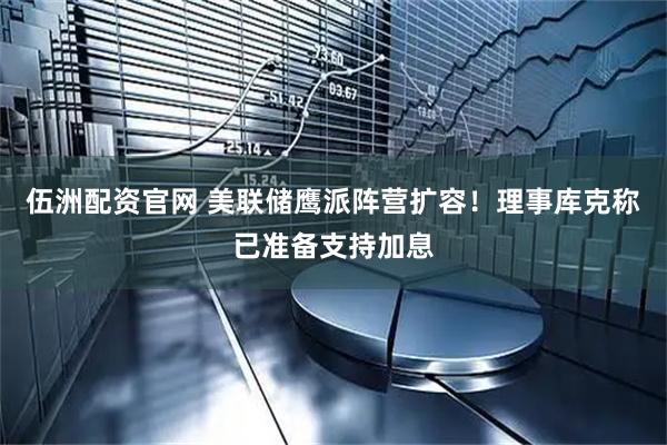 伍洲配资官网 美联储鹰派阵营扩容!理事库克称已准备支持加息